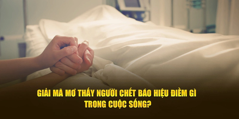 Giải mã mơ thấy người chết báo hiệu điềm gì trong cuộc sống?